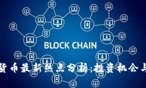 全球加密货币最新热点分析：投资机会与市场动态