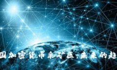 ziaoti中国加密货币采矿区：未来的趋势与挑战
