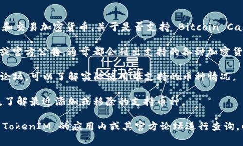 TokenIM 2.0 是一款钱包应用，主要用于管理和交易加密货币。关于是否支持 Bitcoin Cash (BCH)，通常可以通过以下几种方式来确认：

1. **官方资料**：查看 TokenIM 的官方网站或官方公告，通常都会列出支持的各种加密货币。

2. **用户体验**：搜索其他用户的反馈或相关论坛，可以了解实际使用中支持的币种情况。

3. **更新日志**：查看 TokenIM 的更新日志，了解最近添加或移除的支持币种。

如果你对具体的支持情况有疑问，建议直接在 TokenIM 的应用内或其官方论坛进行查询，以获取最新的信息。