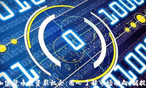 2023年加密货币投资新机会:用心了解市场动向,捕捉财富焦点