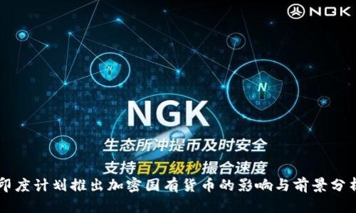 印度计划推出加密国有货币的影响与前景分析