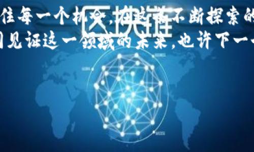 baotit2023年SHIB和SHE加密货币的崛起：你需要知道的一切/baotit

加密货币, SHE币, SHIB, 投资趋势/guanjianci

引言：加密货币的新时代
在过去十年里，加密货币的世界发生了翻天覆地的变化。比特币、以太坊等知名币种从一开始的默默无闻，逐渐成为金融市场上的巨头。而在2023年，SHE币作为新兴势力正在快速崛起，与SHIB币一起搅动着整个加密市场。不少投资者正在关注这两种加密货币的发展，想要抓住这个充满机会和风险的市场。

SHE币的背景与发展
SHE币，这一新兴的加密货币，最初是诞生于一群热爱数字资产的开发者之手。它作为一项去中心化的支付解决方案，旨在为用户提供更便捷的交易体验。与其他加密货币相比，SHE币更注重技术的创新和用户的反馈，致力于不断和完善自身。
例如，由于对社区反应的重视，SHE币在推出初期就进行了一系列的调整，使其在加密生态中显得尤为突出。在数字货币逐渐成为资产配置的一部分之际，SHE币以其灵活性和科技含量赢得了一批支持者。不失为一种值得关注的投资选项。

SHIB币的崛起之路
提到SHIB币，许多人想到的便是其作为“狗狗币”的竞争者。SHIB币在2020年横空出世之际，凭借强大的社区力量和独特的市场定位，迅速吸引了大量投资者的目光。SHIB币的成功不仅仅体现在其价格的飞涨，更源于其背后强大的社区支持和不断创新的产品策略。
从最初的“娱乐币”逐渐发展成具有真实应用价值的数字资产，SHIB币在NFT、DeFi等领域的布局让它的未来充满无限可能。可以说，SHIB币不仅是一种投资工具，更是一种参与社区、享受数字资产变革的机会。

市场动向与投资策略
在分析SHE币和SHIB币时，了解当前市场的动态至关重要。2023年，随着区块链技术的不断发展，越来越多的投资者开始关注这两种币种的价值。从传统的投资者到年轻的数字原住民，越来越多的人意识到加密货币不再是少数人的游戏。
如何在这样的市场中选择适合的投资策略？首先，要认真研究这两个币种的技术背景、团队及其发展规划。其次，关注市场趋势以及投资者情绪，跟随市场步伐。牢记数字货币投资风险较高，切忌盲目跟风。

真实故事：一个投资者的旅程
阳光透过窗帘洒在老旧的木桌上，李明坐在窗边，手里翻着一份关于加密货币的报告。作为一个IT行业的从业者，他对数字资产有着敏锐的嗅觉。四个月前，他通过朋友了解到SHIB币，一开始仅仅是出于好奇，他将一小部分资金投入其中。
随着市场的波动，李明的投资逐渐收益不菲。他的兴趣也由此转向了SHE币。经过几天的调研，他决定重新投入资金。就在他下单的那一瞬间，手机收到了一条通知：SHE币正在进行一场限时活动，参与者有机会赢得丰厚的奖励。他不禁感叹，这如同投身于一个充满未知与惊喜的冒险之中。

市场未来：SHIB与SHE的结合可能性
随着市场的发展，SHIB与SHE的战队逐渐形成。那么，未来这两者之间会发生怎样的化学反应呢？
一方面，SHIB币拥有着强大的社区基础和发展潜力；另一方面，SHE币也以其灵活创新的特性在稳步前进。两者的结合将可能为市场带来新的投资机会，吸引更多用户参与其中。对投资者而言，了解这两者的技术和社区动态，将有助于更好地把握市场趋势。

结语：拥抱加密货币的未来
在这个瞬息万变的市场里，SHE币和SHIB币的崛起展示了加密货币世界的无限可能。作为投资者，我们应当保持开放的心态，谨慎地去抓住每一个机会。在这条不断探索的道路上，相信只有持续学习和适应才能立于不败之地。
无论是狂热的追随者，还是初次涉足的投资者，都应当铭记，加密货币不仅是一个投资的领域，更是一种新的生活方式与文化。让我们共同见证这一领域的未来，也许下一个加密传奇，就在你的指尖之下。

--- 
以上内容可根据需要进行调整和延展，以确保符合法规和市场动态的变化。希望这篇文章能为您提供一些启发！