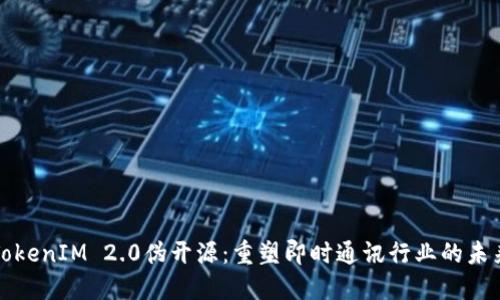 TokenIM 2.0伪开源：重塑即时通讯行业的未来