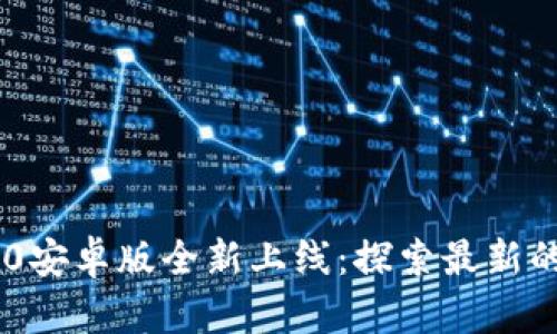 2023年Tokenim2.0安卓版全新上线：探索最新的加密货币投资趋势