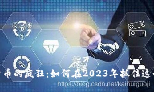 加密数字货币的疯狂：如何在2023年抓住这个投资机遇
