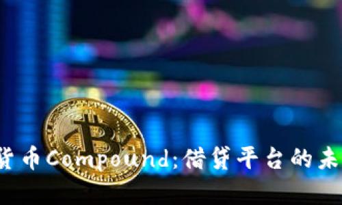 2023年加密货币Compound：借贷平台的未来与机遇解析
