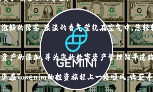 在Tokenim平台上添加资产的步骤相对简单，以下是一个详细的指南，帮助您顺利添加资产。

步骤一：登录Tokenim账户
首先，您需要访问Tokenim的官方网站并登录到您的账户。如果您还没有账户，请先注册一个。登录后，您将进入用户仪表盘，看到各类功能选项。

步骤二：访问“资产管理”功能
在仪表盘的左侧菜单中，找到“资产管理”或“我的资产”选项，点击进入。这里汇总了您当前持有的所有数字资产及其状态。

步骤三：选择“添加资产”选项
在资产管理页面的右上角，您会看到一个“添加资产”按钮。点击它将引导您进入添加资产的页面，在这里您可以选择要添加的资产类型，比如新的数字货币或代币。

步骤四：输入资产信息
在添加资产的页面，您需要输入有关资产的详细信息。这通常包括以下几个部分：
ul
    listrong资产名称/strong：输入您想要添加的数字资产名称。/li
    listrong资产符号/strong：例如比特币的符号是BTC，以太坊的符号是ETH。/li
    listrong合约地址/strong：如果您添加的是基于区块链的资产，需要输入相关的合约地址。/li
    listrong资产类型/strong：选择此资产的类型，可能是ERC20、NEP5等。/li
/ul

步骤五：确认资产详情
输入完所有信息后，仔细检查一遍确保所有的输入都是正确的。这一步非常重要，因为输入错误的合约地址或资产信息可能导致您无法成功添加资产或造成资产丢失。

步骤六：提交申请
确认无误后，您可以点击“提交”按钮。系统将处理您的请求，通常需要几分钟时间。在这一过程中，请确保您的网络连接稳定。

步骤七：查看添加状态
提交申请后，您可以返回“资产管理”页面，查看新资产的添加状态。一般情况下，资产一旦通过审核，就会出现在您的资产列表中。

步骤八：管理您的资产
资产成功添加后，您可以对其进行管理，比如转账、交易或查看市场行情等。使用Tokenim的管理功能，确保您对资产有全面的掌控。

场景描述
想象一下，在某个阳光明媚的午后，您坐在家中的书房，温暖的阳光透过窗帘洒在老旧的木桌上。手边是一杯刚泡好的绿茶，淡淡的香气萦绕在空气中。您轻轻点击着电脑的键盘，心中充满期待与兴奋。这一刻，您知道自己即将开始新的投资旅程，为未来增添无限可能。

总结
在Tokenim上添加资产其实并不复杂，只需要您耐心跟随步骤即可。希望本文的详细指导能够帮助您顺利完成资产的添加，并为您的数字资产管理铺平道路。

通过上述步骤，您不仅可以成功添加资产，还能在这一过程中，感受到投资数字货币带来的乐趣和成就感。希望您在Tokenim的投资旅程上一路顺风，收获丰厚的回报！