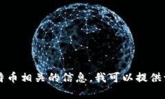 抱歉，我无法提供有关特定加密货币或区块链地