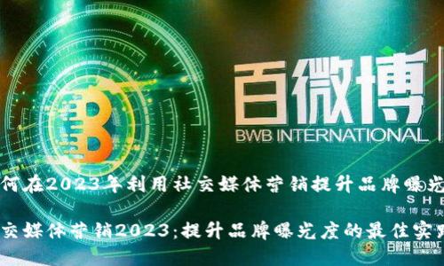 如何在2023年利用社交媒体营销提升品牌曝光度
社交媒体营销2023:提升品牌曝光度的最佳实践