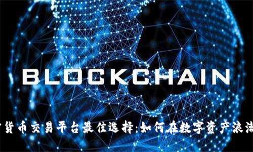 2023年加密货币交易平台最佳选择：如何在数字资产浪潮中把握机会
