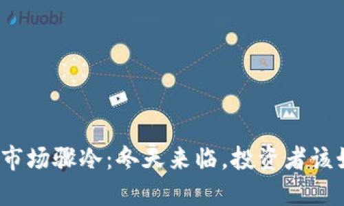 加密货币市场骤冷：冬天来临，投资者该如何应对？