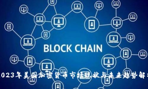 2023年美国加密货币市场现状与未来趋势解析