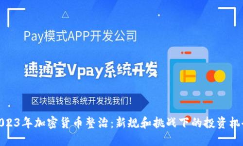 2023年加密货币整治：新规和挑战下的投资机会