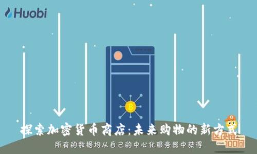 探索加密货币商店：未来购物的新方式