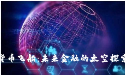 加密货币飞船:未来金融的太空探索之旅
