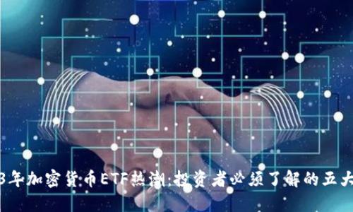 2023年加密货币ETF热潮：投资者必须了解的五大要点