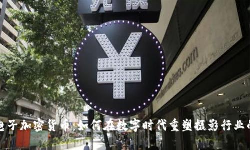 柯达电子加密货币：如何在数字时代重塑摄影行业的未来