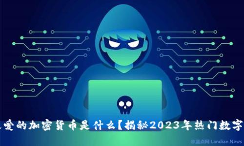 韩国人最爱的加密货币是什么?揭秘2023年热门数字资产趋势