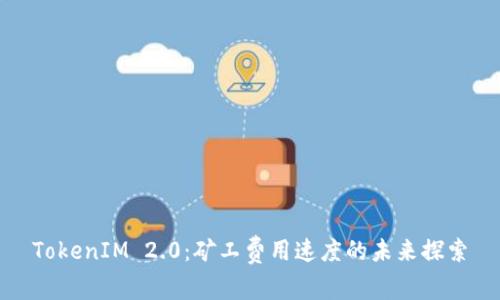 TokenIM 2.0:矿工费用速度的未来探索
