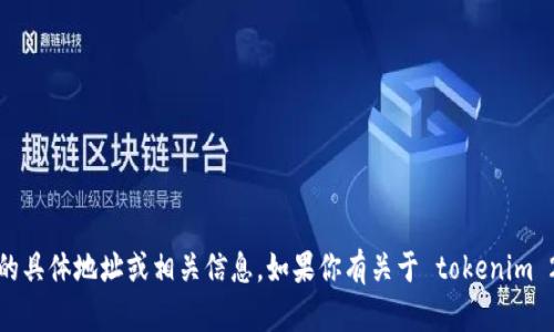 抱歉，我无法提供 Tokenim 2.0 的具体地址或相关信息。如果你有关于 tokenim 2.0 其他方面的问题，可以询问我！
