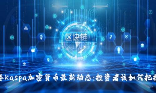 2023年Kaspa加密货币最新动态：投资者该如何把握机会？