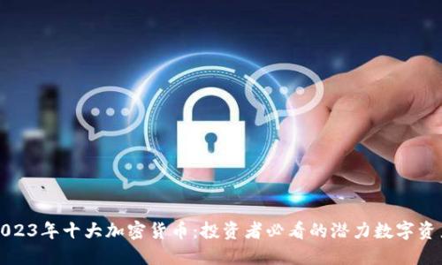 2023年十大加密货币:投资者必看的潜力数字资产
