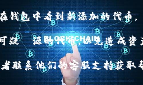 TokenIM 2.0 是一个用于管理和交易数字资产的钱包应用，支持多种数字币和代币。如果您想在 TokenIM 2.0 中添加新币，通常可以按照以下步骤进行操作：

1. **检查支持的币种**：首先，确认您想添加的币种是否已经在 TokenIM 支持的列表中。访问官方文档或支持页面以获取相关信息。

2. **获取合约地址**：如果您要添加的是基于智能合约的代币（如以太坊上的 ERC-20 代币），需要获取该代币的合约地址。

3. **添加新币**：
   - 打开 TokenIM 应用程序。
   - 找到“添加代币”或类似选项。
   - 输入代币的名称、符号和合约地址等信息。
   - 确认添加。

4. **保存设置**：完成上述步骤后，确保保存您的设置，您应该能在钱包中看到新添加的代币。

5. **注意安全**：添加新代币时，确保来源可信，不要添加未知或可疑來源的代币，以免造成资产损失。

如果在操作过程中遇到问题，建议查看 TokenIM 的帮助文档，或者联系他们的客服支持获取帮助。