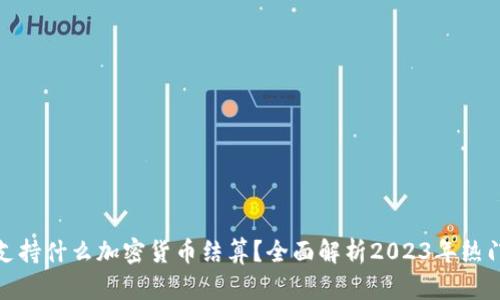 迪拜支持什么加密货币结算?全面解析2023年热门选择