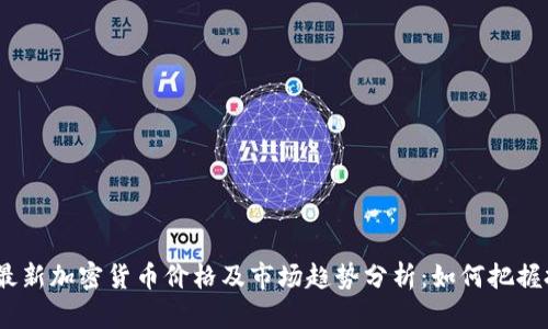 2023年最新加密货币价格及市场趋势分析:如何把握投资机会