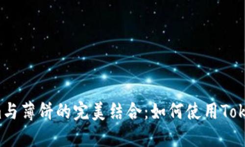 ### 2023年Tokenim与薄饼的完美结合：如何使用Tokenim提高你的食物创意