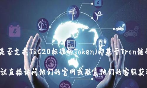 根据截至我知识更新的最后时间（2023年10月），Tokenim是一个加密货币交易平台，但具体是否支持TRC20标准的Token（即基于Tron链的Token）则需要查看Tokenim的官方网站或相关公告进行确认。

如果您有关于Tokenim的具体问题，比如如何在Tokenim上交易TRC20 Token或其他服务，建议直接访问他们的官网或联系他们的客服获取最新信息和支持。加密货币市场变化很快，平台的功能和支持的Token种类可能会进行调整。