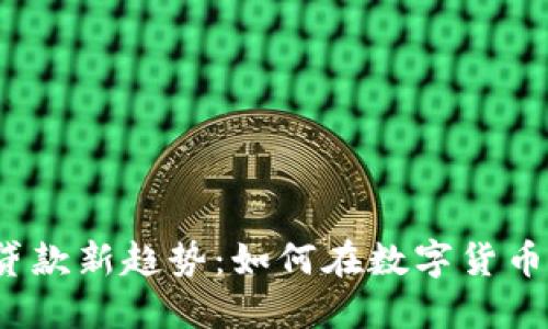 2023年加密货币贷款新趋势：如何在数字货币市场中为自己盈利