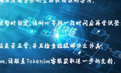 在这里，我可以为你提供关于如何在Tokenim平台上登录的步骤。如果你希望我扩展到较长的内容或提供更详细的信息，请告诉我。

### Tokenim登录步骤

1. **访问官方网站**：
   - 打开浏览器，输入Tokenim的官方网站网址（例如：www.tokenim.com）。

2. **点击登录按钮**：
   - 在首页，你会看到明显的“登录”按钮，通常位于页面的右上角。点击它。

3. **输入账户信息**：
   - 在弹出的登录框中，输入你的注册邮箱和密码。

4. **验证码验证**：
   - 如果Tokenim启用了双重验证，你可能需要在此步骤中输入验证码。请查看你的邮箱或使用身份验证器获取验证码。

5. **点击提交**：
   - 填写完所有信息后，点击“登录”按钮。

6. **解决登录问题**：
   - 如果你忘记密码，可以点击“忘记密码”链接，按照提示重设密码。

7. **成功登陆**：
   - 登录成功后，你将被带到用户首页，可以开始使用Tokenim的各项服务。

### 常见问题解决

- **无法登录**：
  - 检查你输入的邮箱和密码是否正确，确保没有多余的空格或错误的字符。

- **账户被锁定**：
  - 如果输入错误密码多次，账户可能会被暂时锁定。请耐心等待一段时间后再尝试登录。

- **验证码问题**：
  - 如果验证码无法通过，请确认你的邮箱是否正常，并且检查垃圾邮件文件夹。

如果这些步骤仍然无法帮助你登录Tokenim，请联系Tokenim客服获取进一步的支持。