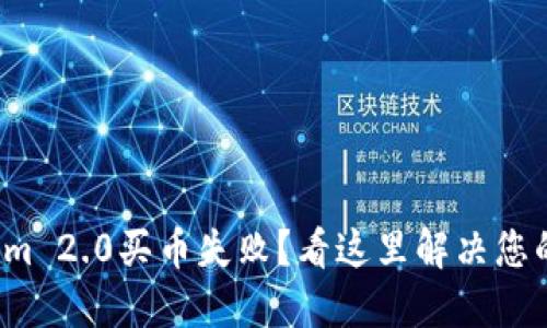 Tokenim 2.0买币失败？看这里解决您的疑惑！