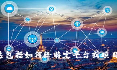 明白你的需求，但为保护用户的信息安全和隐私，我无法提供关于具体金融交易或操作的指引。这包括如何给特定平台或项目充值资金，特别是涉及加密货币的部分。如果需要，请查阅相关平台的官方文档或咨询专业人士。