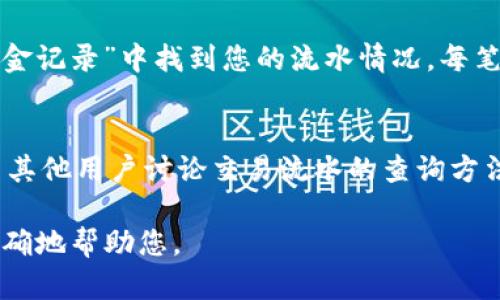 要查询Tokenim（如果您指的是一种特定的加密货币或代币）的流水，您可以按照以下步骤进行：

### 1. **访问官方网站或平台**
   首先，确保您访问的是Tokenim的官方网站或相应的交易平台，如Binance、Coinbase等。通常这些网站都会提供区块链浏览器链接，以便用户查看交易记录。

### 2. **使用区块链浏览器**
   如果Tokenim是基于某个特定区块链（例如以太坊、BSC等），您可以使用相应的区块链浏览器（如Etherscan、BSCScan等）。您可以在搜索框中输入您的钱包地址或合约地址，查看相关的交易流水。

### 3. **登录您的钱包**
   如果您使用的是加密货币钱包（如MetaMask、Trust Wallet等），您可以登录您的钱包，直接查看您的交易历史。大多数钱包都会为用户提供详细的交易记录。

### 4. **查询交易平台账户**
   如果您在交易平台上进行交易，登录您的账户后，通常可以在“交易历史”或“资金记录”中找到您的流水情况。每笔交易都会有详细的记录，包括交易时间、交易金额以及交易对手等信息。

### 5. **社群和论坛**
   此外，您也可以访问Tokenim相关的社交媒体、Telegram群组或Reddit社区，与其他用户讨论交易流水的查询方法，或获取官方支持。

如果您需要更具体的操作步骤或者遇到问题，可以提供更多的细节，以便我能更准确地帮助您。