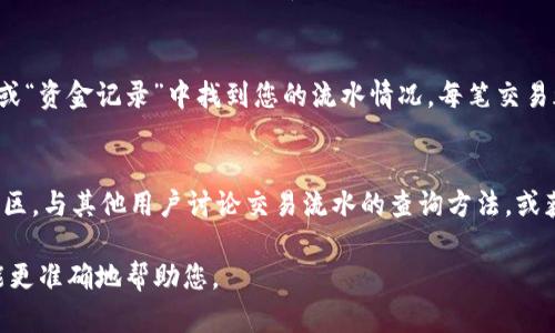 要查询Tokenim（如果您指的是一种特定的加密货币或代币）的流水，您可以按照以下步骤进行：

### 1. **访问官方网站或平台**
   首先，确保您访问的是Tokenim的官方网站或相应的交易平台，如Binance、Coinbase等。通常这些网站都会提供区块链浏览器链接，以便用户查看交易记录。

### 2. **使用区块链浏览器**
   如果Tokenim是基于某个特定区块链（例如以太坊、BSC等），您可以使用相应的区块链浏览器（如Etherscan、BSCScan等）。您可以在搜索框中输入您的钱包地址或合约地址，查看相关的交易流水。

### 3. **登录您的钱包**
   如果您使用的是加密货币钱包（如MetaMask、Trust Wallet等），您可以登录您的钱包，直接查看您的交易历史。大多数钱包都会为用户提供详细的交易记录。

### 4. **查询交易平台账户**
   如果您在交易平台上进行交易，登录您的账户后，通常可以在“交易历史”或“资金记录”中找到您的流水情况。每笔交易都会有详细的记录，包括交易时间、交易金额以及交易对手等信息。

### 5. **社群和论坛**
   此外，您也可以访问Tokenim相关的社交媒体、Telegram群组或Reddit社区，与其他用户讨论交易流水的查询方法，或获取官方支持。

如果您需要更具体的操作步骤或者遇到问题，可以提供更多的细节，以便我能更准确地帮助您。