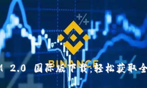 必应 TokenIM 2.0 国际版下载：轻松获取全球信息与服务
