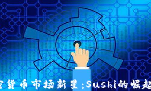 2023年加密货币市场新星:Sushi的崛起与未来展望