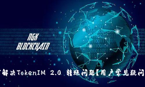 如何解决TokenIM 2.0 转账问题？用户常见疑问解析