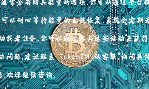 如果你的 TokenIM 没有能量了，你可以尝试以下几种解决方法：

1. **检查余额**：首先，确认你的 TokenIM 账户是否有足够的能量。如果余额确实不足，你需要通过充值或其他方式来增加能量。

2. **购买能量**：在 TokenIM 的平台上，通常会有购买能量的选项。你可以通过平台提供的方式进行充值，增加你的能量。

3. **等待恢复**：如果你没有急需的交易，可以耐心等待能量的自然恢复。系统会定期为用户恢复一定的能量。

4. **参与活动**：有时平台会举办一些活动或者任务，你可以通过参与这些活动来获得额外的能量增强。

5. **联系客服**：如果以上方法都无法解决问题，建议联系 TokenIM 的客服，询问具体的能量恢复或购买方式。

希望这些建议能帮到你！如果还有其他问题，欢迎继续咨询。