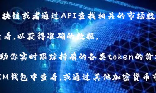 在区块链和加密货币领域，TokenIM是一个钱包应用程序，通常用于存储和管理各种加密货币资产。如果你想查看token的价值，这里有一些步骤和考虑事项可以帮助你：

1. **查看市场行情**：你可以访问加密货币交易平台或市场行情网站，如CoinMarketCap、CoinGecko等，输入你所持有的token名称，即可查看其实时价格。

2. **在TokenIM内查看**：如果你在使用TokenIM钱包，通常可以在钱包界面中查看各类token的当前余额和估值。有些钱包也会直接显示资产的当前市场价值。

3. **连接到链上数据**：TokenIM可能提供接口，让用户连接到区块链或者通过API查找相关的市场数据。

4. **注意市场波动**：加密货币的市场价格波动较大，建议定期查看，以获得准确的数据。

5. **使用工具和插件**：一些浏览器插件或手机应用程序可以帮助你实时跟踪持有的各类token的价格。

总之，要查看token的价值，可以通过多种方式，包括直接在TokenIM钱包中查看，或通过其他加密货币市场平台获取实时数据。
