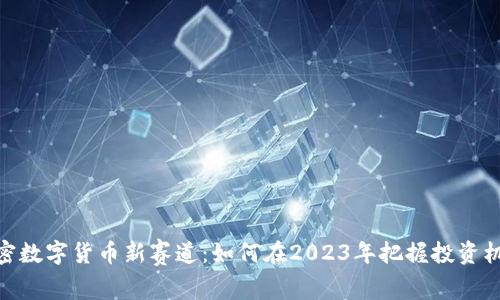 加密数字货币新赛道：如何在2023年把握投资机遇