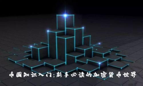 币圈知识入门:新手必读的加密货币世界