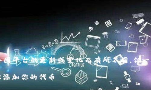添加代币到 Tokenim 的具体步骤可能会因平台的更新或变化而有所不同,但一般来说,你可以通过以下步骤来添加代币:
### Tokenim 代币添加指南:如何轻松添加你的代币