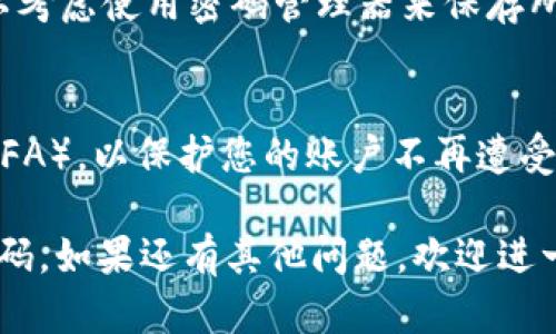 如果您忘记了 Tokenim 的退出密码，以下是一些您可以尝试的步骤，以恢复对您账户的访问：

### 1. 尝试找回密码

许多交易所或加密钱包都提供密码重置功能。请查找登录页面上的“忘记密码？”或类似的链接，点击后按照提示输入您的注册邮箱，以接收重置密码的指引。

### 2. 联系客服支持

如果您无法通过常规的密码重置获得帮助，建议您直接联系 Tokenim 的客户支持。提供您的账户信息，客服能够为您提供更进一步的帮助。

### 3. 检查常见问题（FAQ）

Tokenim 的官方网站或用户帮助中心往往会有常见问题解答（FAQ），包括如何恢复账户访问的具体步骤。

### 4. 妥善保存新密码

一旦您成功重置了密码，请确保将新密码安全地记录下来，可以考虑使用密码管理器来保存所有重要的登录信息。

### 5. 启用双重验证
为了提高账户的安全性，建议您在找回账户后启用双重验证（2FA），以保护您的账户不再遭受未授权的访问。

通过上述步骤，您应该能够找回或重置您的 Tokenim 退出密码。如果还有其他问题，欢迎进一步询问。