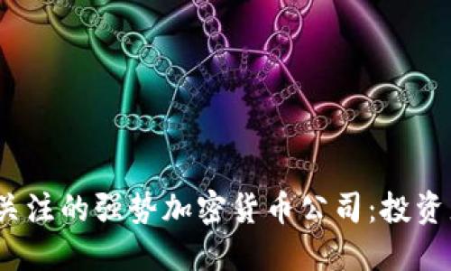 2023年值得关注的强势加密货币公司：投资者的最佳选择