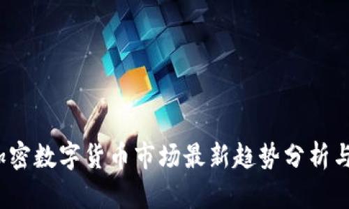2023年加密数字货币市场最新趋势分析与投资指南
