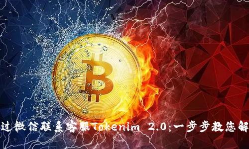 如何通过微信联系客服Tokenim 2.0：一步步教您解决问题