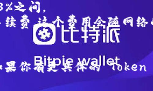 关于“tokenim手续费用”的问题，具体费用会因多种因素而异，包括交易所、区块链网络的费用、Token的类型和流动性等。通常情况下，可以分为以下几类费用：

1. **交易所费用**：不同交易所会有不同的交易费用，通常在0.1%到0.3%之间。
2. **区块链手续费**：在进行Token转账时，区块链网络会收取一定的手续费，这个费用会随网络的繁忙程度波动。例如，以太坊的Gas费用可能在几美元到几十美元不等。
3. **其他费用**：包括存款、取款等额外费用，具体取决于平台的政策。

确保查看你所使用交易所或平台的具体费用结构，以得到准确的信息。如果你有更具体的 Token 或平台，再提出将更有帮助。